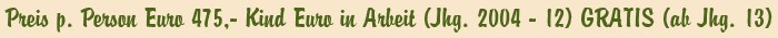 Preis p. Person Euro 475,- Kind Euro in Arbeit (Jhg. 2004 - 12) GRATIS (ab Jhg. 13)