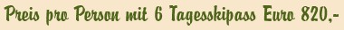 Preis pro Person mit 6 Tagesskipass Euro 820,-